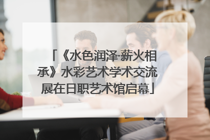 《水色润泽·薪火相承》水彩艺术学术交流展在日职艺术馆启幕