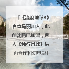 《流浪地球3》官宣马丽加入，此前沈腾已加盟，两人《独行月球》后再合作科幻电影