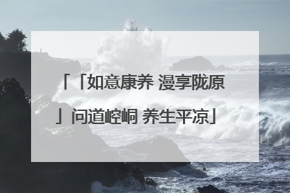 「如意康养 漫享陇原」问道崆峒 养生平凉
