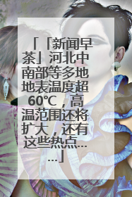 「新闻早茶」河北中南部等多地地表温度超60℃，高温范围还将扩大，还有这些热点……