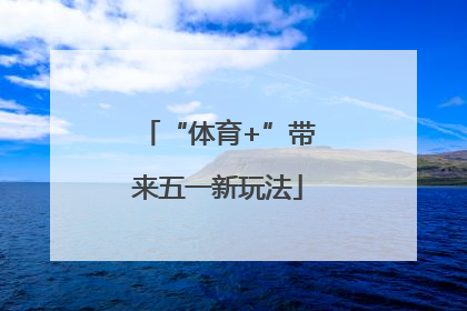 “体育+”带来五一新玩法