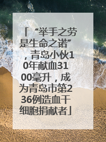 “举手之劳是生命之诺”，青岛小伙10年献血3100毫升，成为青岛市第236例造血干细胞捐献者