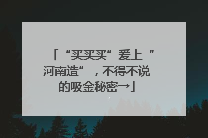 “买买买”爱上“河南造”，不得不说的吸金秘密→