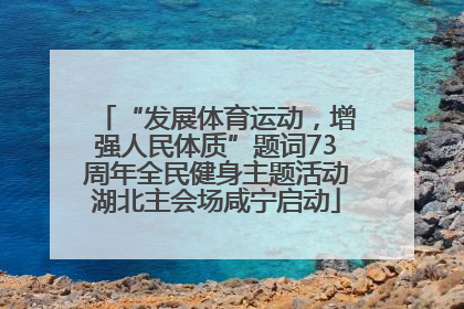 “发展体育运动，增强人民体质”题词73周年全民健身主题活动湖北主会场咸宁启动