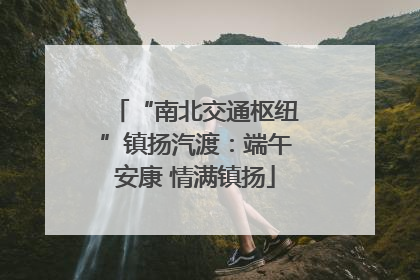 “南北交通枢纽”镇扬汽渡：端午安康 情满镇扬