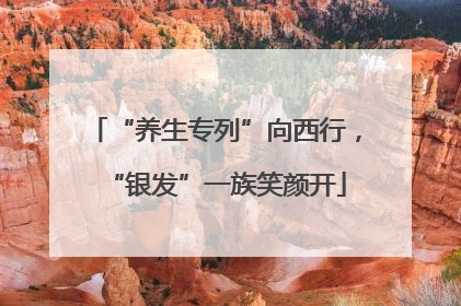 “养生专列”向西行，“银发”一族笑颜开