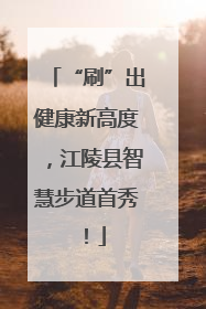 “刷”出健康新高度，江陵县智慧步道首秀！