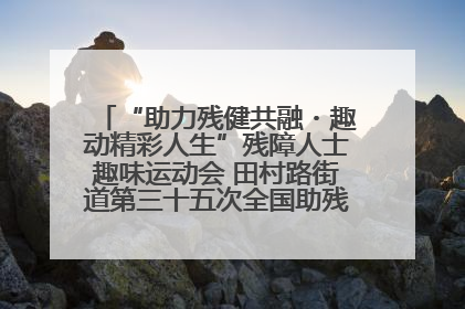“助力残健共融・趣动精彩人生”残障人士趣味运动会 田村路街道第三十五次全国助残日主题活动圆满举办
