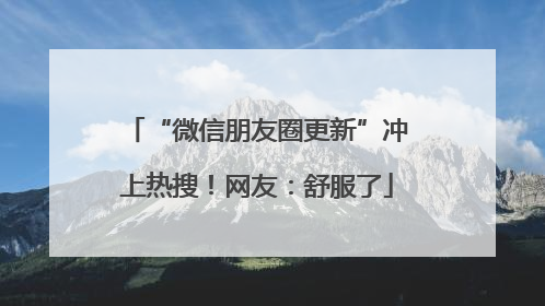 “微信朋友圈更新”冲上热搜！网友：舒服了