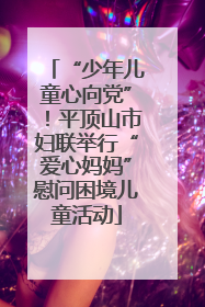 “少年儿童心向党”！平顶山市妇联举行“爱心妈妈”慰问困境儿童活动