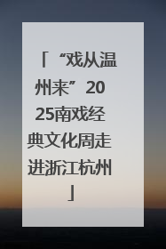 “戏从温州来”2025南戏经典文化周走进浙江杭州
