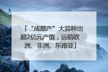 “成都产”大蒜种出超2亿元产值，远销欧洲、非洲、东南亚