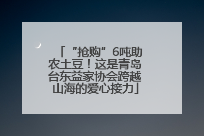 “抢购”6吨助农土豆！这是青岛台东益家协会跨越山海的爱心接力