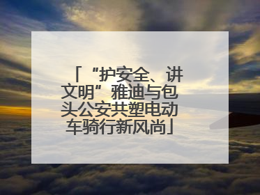 “护安全、讲文明”雅迪与包头公安共塑电动车骑行新风尚