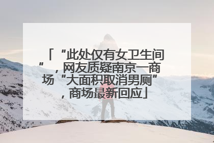 “此处仅有女卫生间”，网友质疑南京一商场“大面积取消男厕”，商场最新回应