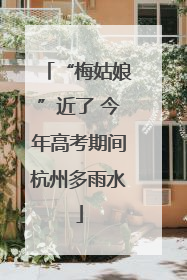 “梅姑娘”近了 今年高考期间杭州多雨水