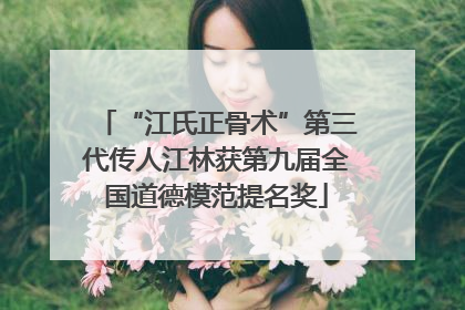 “江氏正骨术”第三代传人江林获第九届全国道德模范提名奖