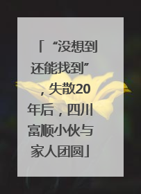 “没想到还能找到”，失散20年后，四川富顺小伙与家人团圆