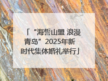 “海誓山盟 浪漫青岛”2025年新时代集体婚礼举行