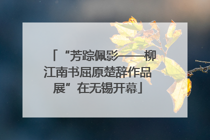 “芳踪佩影——柳江南书屈原楚辞作品展”在无锡开幕