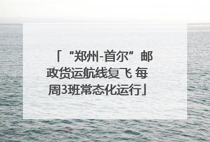 “郑州-首尔”邮政货运航线复飞 每周3班常态化运行