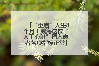 “重启”人生8个月！威海这位“人工心脏”植入患者各项指标正常
