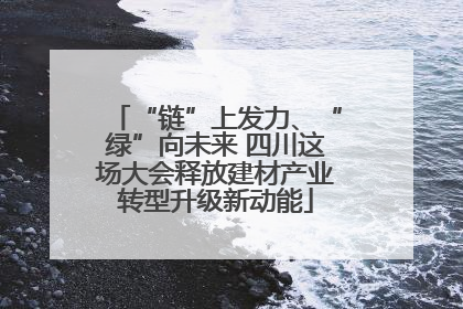 “链”上发力、“绿”向未来 四川这场大会释放建材产业转型升级新动能