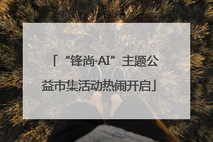 “锋尚·AI”主题公益市集活动热闹开启