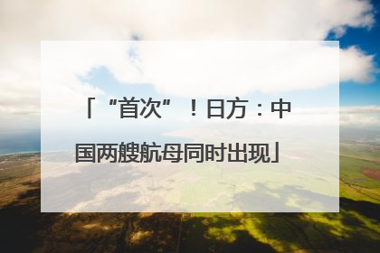 “首次”！日方：中国两艘航母同时出现