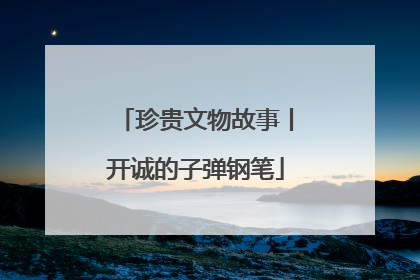 珍贵文物故事丨开诚的子弹钢笔