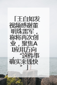 王自如发视频感谢董明珠雷军，称将再次创业，聚焦AI应用方向，“这件事确实来钱快”