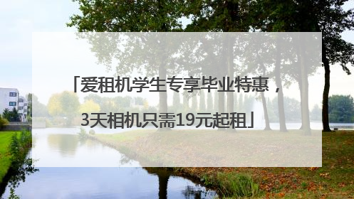 爱租机学生专享毕业特惠，3天相机只需19元起租