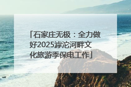 石家庄无极：全力做好2025滹沱河畔文化旅游季保电工作