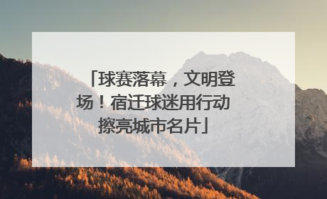 球赛落幕，文明登场！宿迁球迷用行动擦亮城市名片