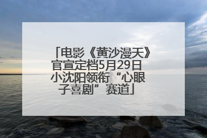 电影《黄沙漫天》官宣定档5月29日 小沈阳领衔“心眼子喜剧”赛道