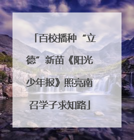 百校播种“立德”新苗《阳光少年报》照亮南召学子求知路