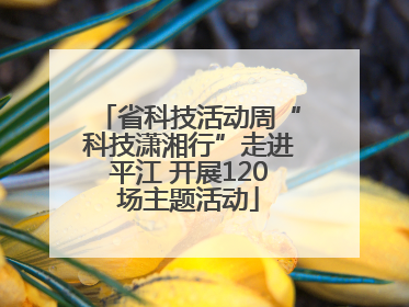 省科技活动周“科技潇湘行”走进平江 开展120场主题活动