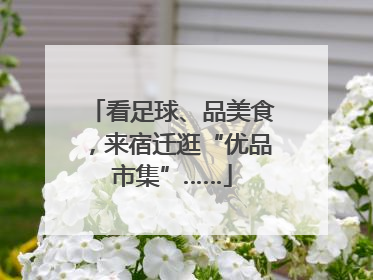 看足球、品美食，来宿迁逛“优品市集”……