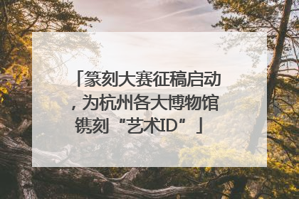 篆刻大赛征稿启动，为杭州各大博物馆镌刻“艺术ID”