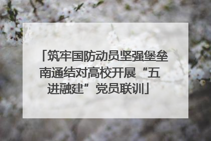 筑牢国防动员坚强堡垒 南通结对高校开展“五进融建”党员联训
