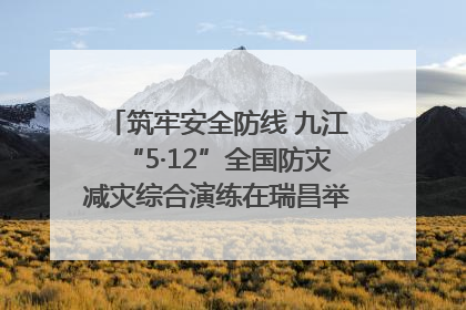 筑牢安全防线 九江“5·12”全国防灾减灾综合演练在瑞昌举行（组图｜视频）