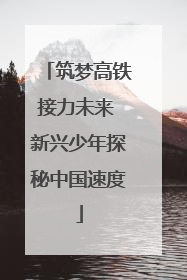 筑梦高铁接力未来 新兴少年探秘中国速度