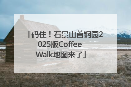 码住！石景山首钢园2025版Coffee Walk地图来了