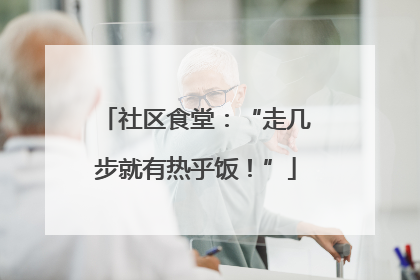 社区食堂：“走几步就有热乎饭！”
