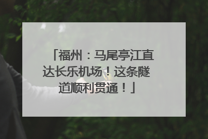 福州：马尾亭江直达长乐机场！这条隧道顺利贯通！