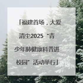 福建首场，大爱清尘2025“青少年肺健康科普进校园”活动举行