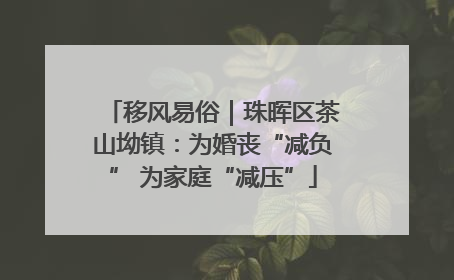 移风易俗｜珠晖区茶山坳镇：为婚丧“减负” 为家庭“减压”