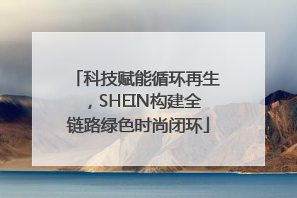 科技赋能循环再生，SHEIN构建全链路绿色时尚闭环