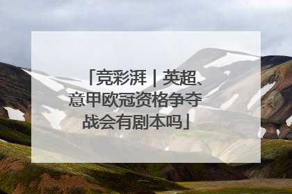 竞彩湃｜英超、意甲欧冠资格争夺战会有剧本吗