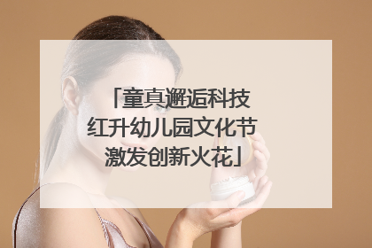 童真邂逅科技 红升幼儿园文化节激发创新火花